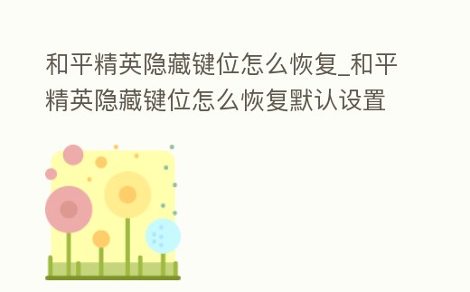 和平精英隱藏鍵位怎么恢復(fù)_和平精英隱藏鍵位怎么恢復(fù)默認(rèn)設(shè)置