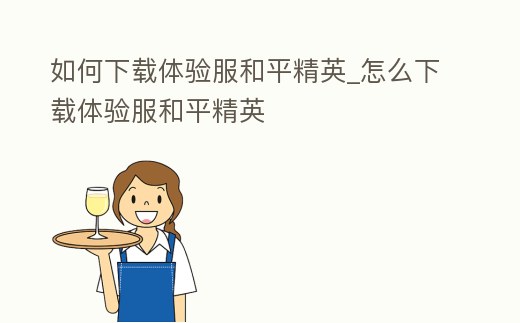 如何下載體驗服和平精英_怎么下載體驗服和平精英