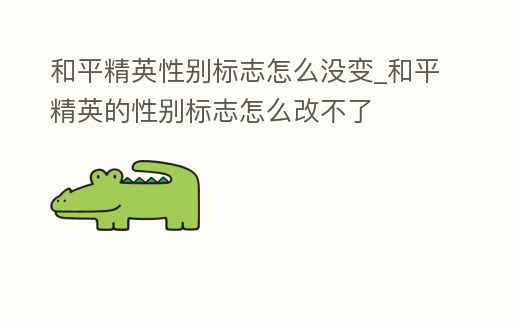 和平精英性別標志怎么沒變_和平精英的性別標志怎么改不了