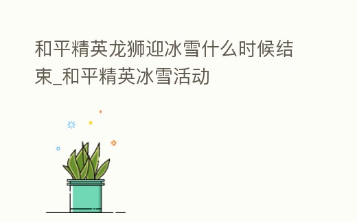 和平精英龍獅迎冰雪什么時候結束_和平精英冰雪活動