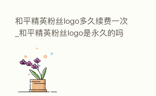 和平精英粉絲logo多久續(xù)費(fèi)一次_和平精英粉絲logo是永久的嗎