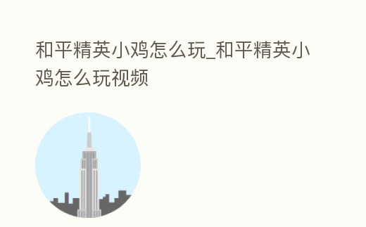 和平精英小雞怎么玩_和平精英小雞怎么玩視頻