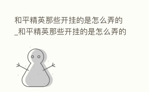 和平精英那些開掛的是怎么弄的_和平精英那些開掛的是怎么弄的呀