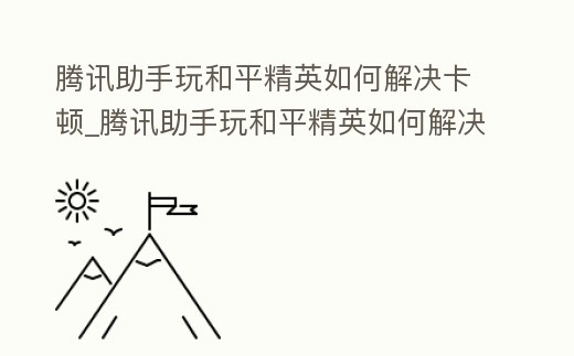 騰訊助手玩和平精英如何解決卡頓_騰訊助手玩和平精英如何解決卡頓現象