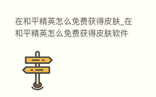 在和平精英怎么免費獲得皮膚_在和平精英怎么免費獲得皮膚軟件