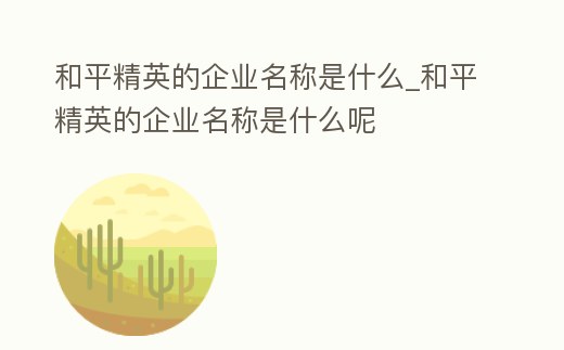 和平精英的企業(yè)名稱是什么_和平精英的企業(yè)名稱是什么呢