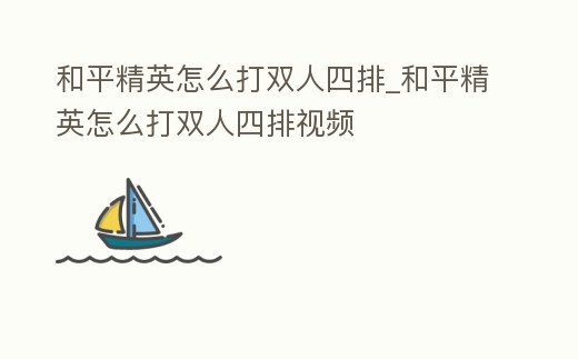 和平精英怎么打雙人四排_和平精英怎么打雙人四排視頻