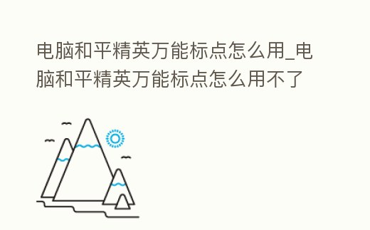 電腦和平精英萬能標點怎么用_電腦和平精英萬能標點怎么用不了