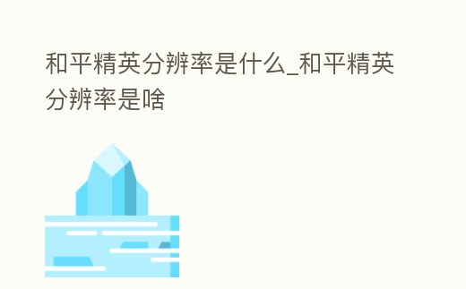 和平精英分辨率是什么_和平精英分辨率是啥