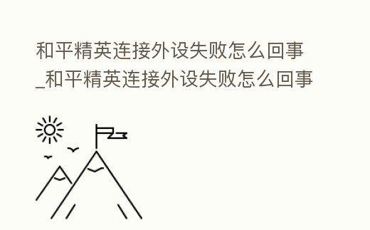 和平精英連接外設失敗怎么回事_和平精英連接外設失敗怎么回事兒