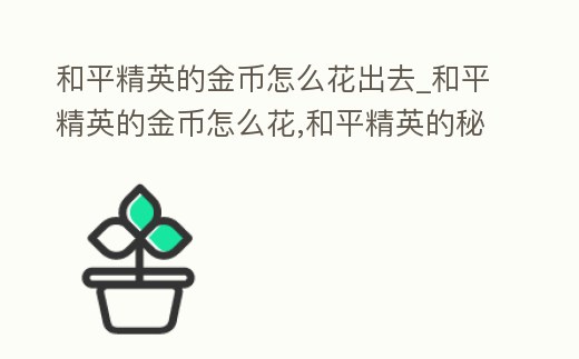 和平精英的金幣怎么花出去_和平精英的金幣怎么花,和平精英的秘密