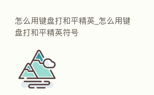 怎么用鍵盤打和平精英_怎么用鍵盤打和平精英符號
