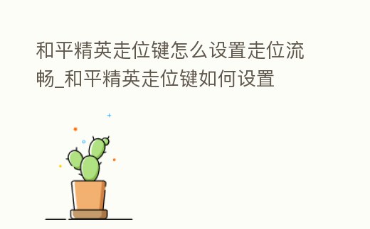 和平精英走位鍵怎么設置走位流暢_和平精英走位鍵如何設置