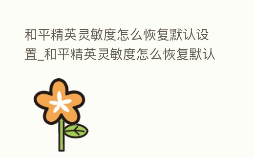 和平精英靈敏度怎么恢復默認設置_和平精英靈敏度怎么恢復默認設置