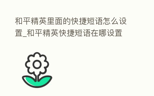 和平精英里面的快捷短語怎么設置_和平精英快捷短語在哪設置