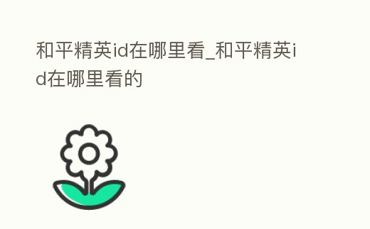 和平精英id在哪里看_和平精英id在哪里看的