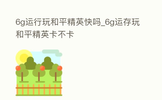 6g運行玩和平精英快嗎_6g運存玩和平精英卡不卡