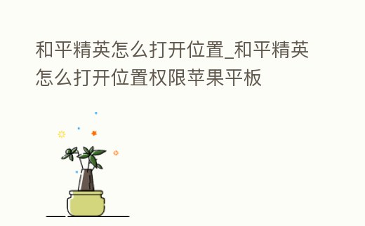 和平精英怎么打開位置_和平精英怎么打開位置權限蘋果平板