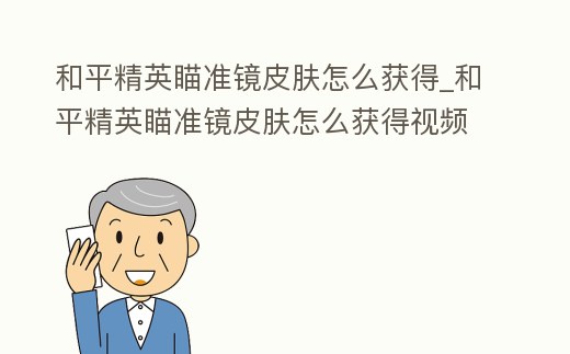 和平精英瞄準鏡皮膚怎么獲得_和平精英瞄準鏡皮膚怎么獲得視頻
