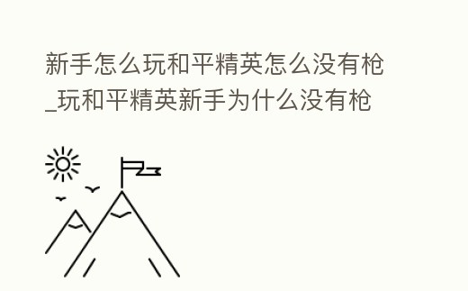 新手怎么玩和平精英怎么沒有槍_玩和平精英新手為什么沒有槍