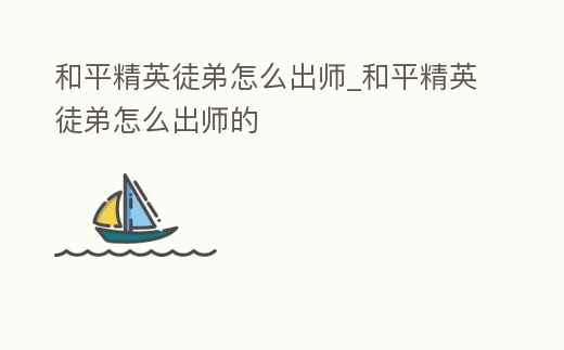 和平精英徒弟怎么出師_和平精英徒弟怎么出師的