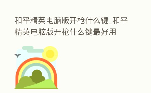 和平精英電腦版開槍什么鍵_和平精英電腦版開槍什么鍵最好用
