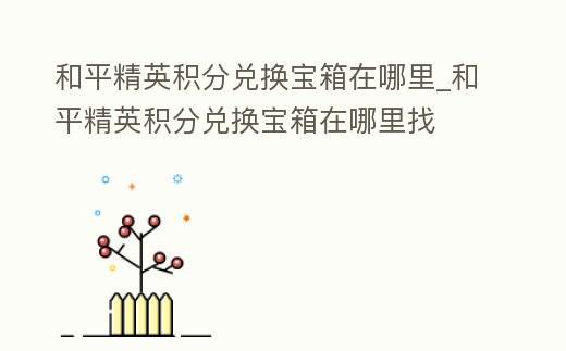 和平精英積分兌換寶箱在哪里_和平精英積分兌換寶箱在哪里找