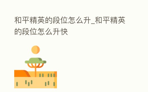 和平精英的段位怎么升_和平精英的段位怎么升快