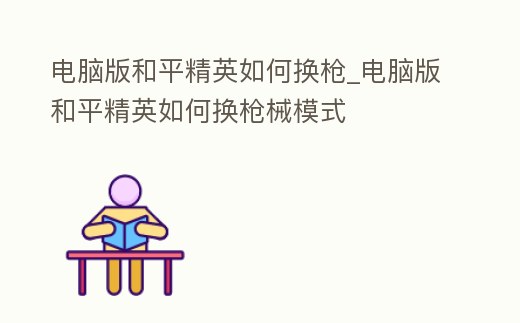 電腦版和平精英如何換槍_電腦版和平精英如何換槍械模式