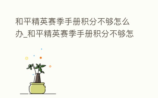 和平精英賽季手冊(cè)積分不夠怎么辦_和平精英賽季手冊(cè)積分不夠怎么辦呀