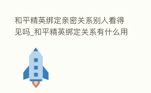 和平精英綁定親密關系別人看得見嗎_和平精英綁定關系有什么用