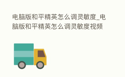 電腦版和平精英怎么調靈敏度_電腦版和平精英怎么調靈敏度視頻
