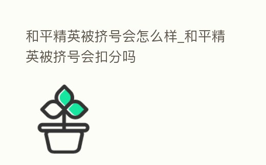 和平精英被擠號會怎么樣_和平精英被擠號會扣分嗎