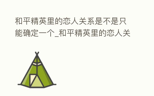 和平精英里的戀人關系是不是只能確定一個_和平精英里的戀人關系是不是只能確定一個