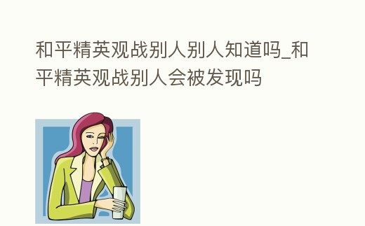 和平精英觀戰別人別人知道嗎_和平精英觀戰別人會被發現嗎