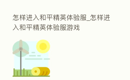 怎樣進入和平精英體驗服_怎樣進入和平精英體驗服游戲