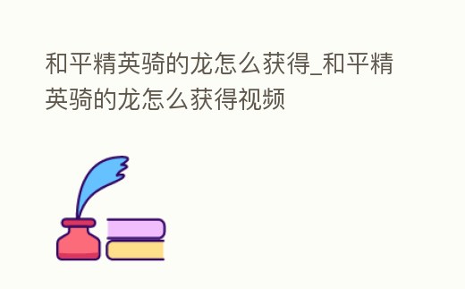 和平精英騎的龍?jiān)趺传@得_和平精英騎的龍?jiān)趺传@得視頻