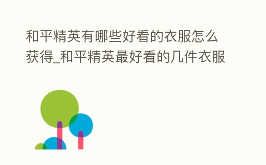 和平精英有哪些好看的衣服怎么獲得_和平精英最好看的幾件衣服