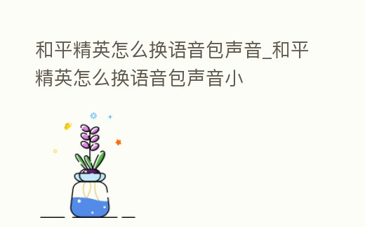 和平精英怎么換語音包聲音_和平精英怎么換語音包聲音小