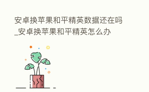 安卓換蘋果和平精英數(shù)據(jù)還在嗎_安卓換蘋果和平精英怎么辦
