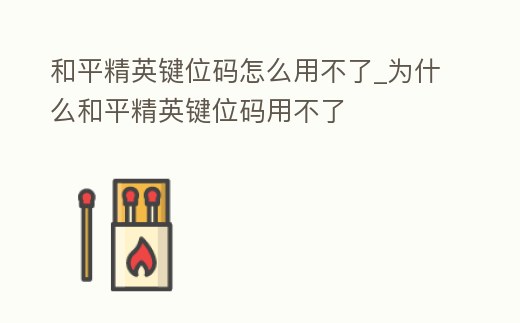 和平精英鍵位碼怎么用不了_為什么和平精英鍵位碼用不了