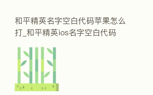 和平精英名字空白代碼蘋果怎么打_和平精英ios名字空白代碼