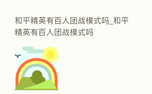 和平精英有百人團戰模式嗎_和平精英有百人團戰模式嗎