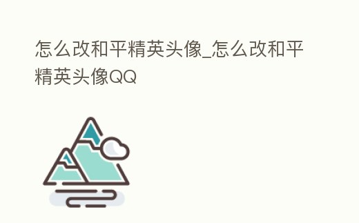 怎么改和平精英頭像_怎么改和平精英頭像QQ