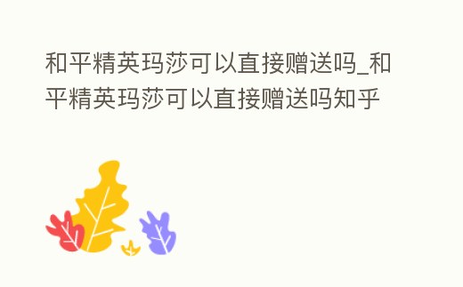 和平精英瑪莎可以直接贈送嗎_和平精英瑪莎可以直接贈送嗎知乎