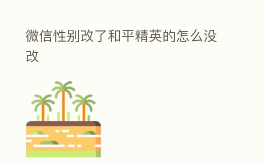 微信性別改了和平精英的怎么沒改
