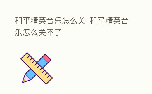 和平精英音樂怎么關(guān)_和平精英音樂怎么關(guān)不了