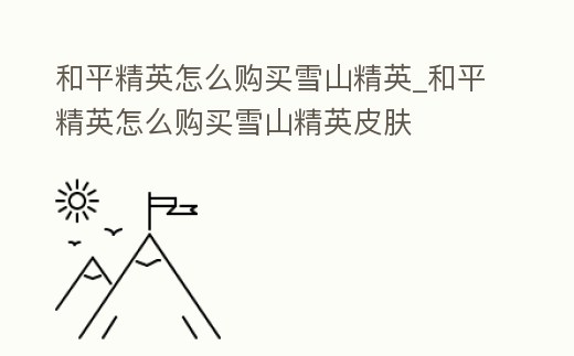 和平精英怎么購買雪山精英_和平精英怎么購買雪山精英皮膚