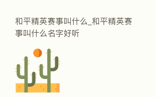 和平精英賽事叫什么_和平精英賽事叫什么名字好聽