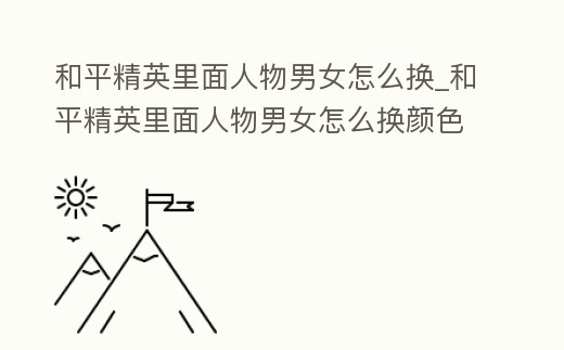 和平精英里面人物男女怎么換_和平精英里面人物男女怎么換顏色